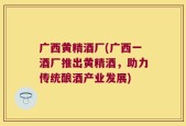 广西黄精酒厂(广西一酒厂推出黄精酒，助力传统酿酒产业发展)