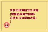 男性出现黄精怎么改善(黄精影响男性健康？这些方法可帮助改善！)