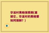 华溪村黄精保质期(重建它，华溪村的黄精要如何保鲜？)