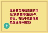 党参黄芪黄精当归的功效(黄芪黄精归能补气养血，有助于改善体质及促进身体康复)