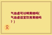 气血虚可以喝黄精吗(气血虚适宜饮用黄精吗？)
