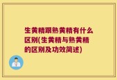 生黄精跟熟黄精有什么区别(生黄精与熟黄精的区别及功效简述)