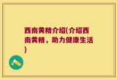 西南黄精介绍(介绍西南黄精，助力健康生活)