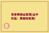 党参黄精山茱萸(山中珍品：黄精和茱萸)