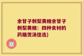 余甘子刺梨黄精余甘子刺梨黄精：四种食材的药膳煲汤佳选)