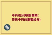 中药成分黄精(黄精：传统中药的重要成分)