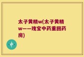 太子黄精w(太子黄精w——瑰宝中药重回药房)