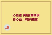 心血虚 黄精(黄精调养心血，呵护健康)