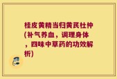 桂皮黄精当归黄芪杜仲(补气养血，调理身体，四味中草药的功效解析)