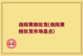 南阳黄精批发(南阳黄精批发市场盘点)