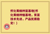 怀化黄精种苗基地(怀化黄精种植基地，育苗技术先进，产品优质稳定！)