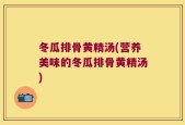 冬瓜排骨黄精汤(营养美味的冬瓜排骨黄精汤)