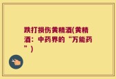 跌打损伤黄精酒(黄精酒：中药界的“万能药”)