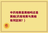 中药地黄是黄精吗还是黄精(药用地黄与黄精有何区别？)
