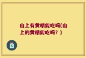 山上有黄精能吃吗(山上的黄精能吃吗？)