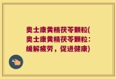 奥士康黄精茯苓颗粒(奥士康黄精茯苓颗粒：缓解疲劳，促进健康)