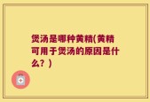 煲汤是哪种黄精(黄精可用于煲汤的原因是什么？)