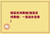 榴莲皮炖黄精(榴莲皮炖黄精：一道滋补佳肴)