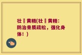 壮蚄黄精(壮蚄黄精：防治骨质疏松，强化身体！)