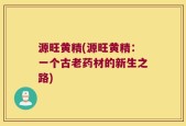 源旺黄精(源旺黄精：一个古老药材的新生之路)