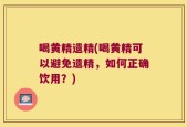 喝黄精遗精(喝黄精可以避免遗精，如何正确饮用？)
