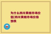 为什么四川黄精市场价低(四川黄精市场价格惨跌