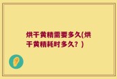 烘干黄精需要多久(烘干黄精耗时多久？)
