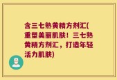 含三七熟黄精方剂汇(重塑美丽肌肤！三七熟黄精方剂汇，打造年轻活力肌肤)