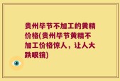 贵州毕节不加工的黄精价格(贵州毕节黄精不加工价格惊人，让人大跌眼镜)