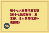 施小七人参黄精五宝茶(施小七独家秘方：五宝茶，让人参黄精滋补更健康)