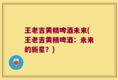 王老吉黄精啤酒未来(王老吉黄精啤酒：未来的新星？)