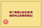 喝了黄精口齿生津(黄精饮料让你畅饮畅谈)