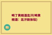 喝了黄精酒出汗(喝黄精酒：出汗新体验)