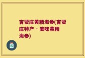 吉贤庄黄精海参(吉贤庄特产 - 美味黄精海参)