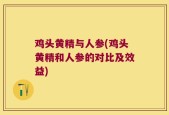 鸡头黄精与人参(鸡头黄精和人参的对比及效益)