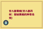 廿八都黄精(廿八都药材：探秘黄精的神奇功效)