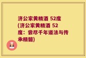 济公家黄精酒 52度(济公家黄精酒 52度：尝尽千年道法与传承精髓)