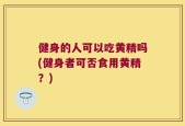 健身的人可以吃黄精吗(健身者可否食用黄精？)