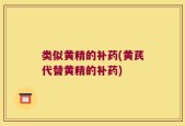 类似黄精的补药(黄芪代替黄精的补药)