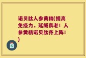 诺贝肽人参黄精(提高免疫力，延缓衰老！人参黄精诺贝肽齐上阵！)