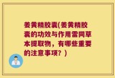 姜黄精胶囊(姜黄精胶囊的功效与作用雷同草本提取物，有哪些重要的注意事项？)