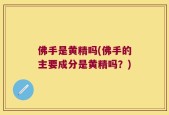 佛手是黄精吗(佛手的主要成分是黄精吗？)
