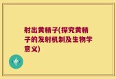 射出黄精子(探究黄精子的发射机制及生物学意义)