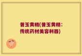 普玉黄精(普玉黄精：传统药材美容利器)
