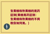 生黄精和熟黄精的用药区别(黄精用药区别：生黄精和熟黄精的不同教你如何用。)