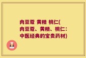 肉豆蔻 黄精 桃仁(肉豆蔻、黄精、桃仁：中医经典的宝贵药材)