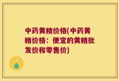 中药黄精价格(中药黄精价格：便宜的黄精批发价和零售价)