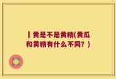 葁黄是不是黄精(黄瓜和黄精有什么不同？)