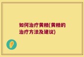 如何治疗黄精(黄精的治疗方法及建议)