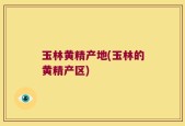 玉林黄精产地(玉林的黄精产区)
